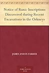 Notice of Runic Inscriptions Discovered during Recent Excavations in the Orkneys Notice of Runic Inscriptions Discovered during Recent Excavations in the Orkneys