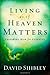 Living As If Heaven Matters by David Shibley