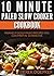 10 Minute Paleo Slow Cooker Cookbook: 50 Insanely Good Paleo Recipes You Can Prep In 10 Minutes Or Less