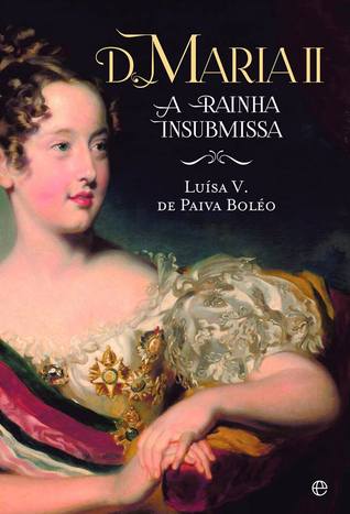 D. Maria II. A Rainha Insubmissa
