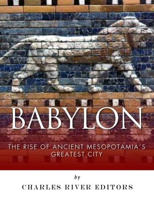 Babylon: The Rise and Fall of Ancient Mesopotamia’s Greatest City (Kindle Edition)