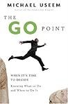 The Go Point: When It's Time to Decide--Knowing What to Do and When to Do It The Go Point: When It's Time to Decide--Knowing What to Do and When to Do It