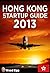 Hong Kong Startup Guide 2013: New Insider Insights for Entrepreneurs to Start a Business in Hong Kong