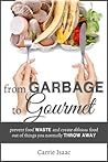 From Garbage to Gourmet: Prevent Food Waste and Create Delicious Food out of Things You Normally Throw Away From Garbage to Gourmet: Prevent Food Waste and Create Delicious Food out of Things You Normally Throw Away