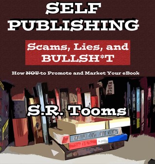 Self-Publishing: Scams, Lies, and BULLSH*T - How NOT to Promote and Market Your Ebook