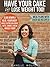 Have Your Cake and Lose Weight Too!: Slim Down & Heal Your Body While Eating Delicious Fats, Carbs, & Real Whole Food!