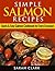 Simple Salmon Recipes Quick & Easy Salmon Cookbook for Every Occasion