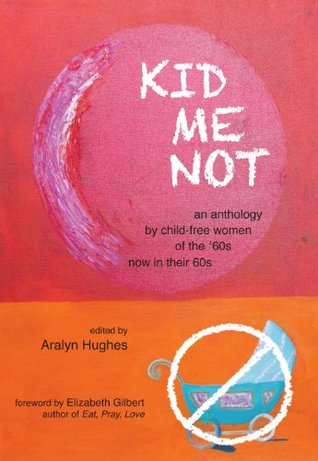 Kid Me Not: An anthology by child-free women of the '60s now in their 60s (Kindle Edition)