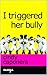 I Triggered Her Bully