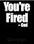 You're Fired! -God