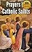 Prayers by Catholic Saints (A Collection of Prayers Written by Saints!)