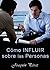 CÓMO INFLUIR SOBRE LAS PERSONAS: Técnicas de Persuasión Mental (Spanish Edition)