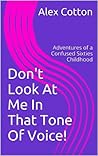 Don't Look At Me In That Tone Of Voice!: Memories of a Confused Sixties Childhood Don't Look At Me In That Tone Of Voice!: Memories of a Confused Sixties Childhood