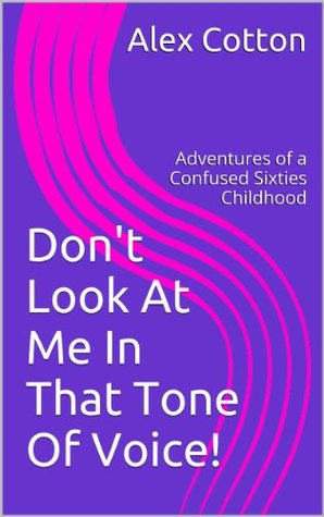 Don't Look At Me In That Tone Of Voice!: Memories of a Confused Sixties Childhood (Kindle Edition)