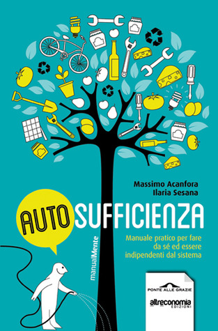 Autosufficienza: Manuale per fare da sé e per essere indipendenti dal sistema