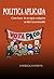 POLITICA APLICADA: Cómo hacer de un tipo cualquiera un líder incuestionable (Al servicio del pueblo nº 2) (Spanish Edition)