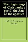 The Beginnings of Christianity : part I, the Acts of the apostles The Beginnings of Christianity : part I, the Acts of the apostles