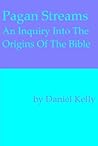 Pagan Streams: An Inquiry into the Origins of the Bible