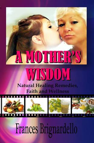 A Mother's Wisdom: Natural Healing Remedies, Faith and Wellness