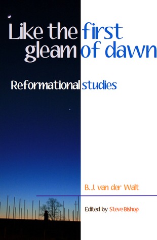 The First Gleam of Dawn: Reformational Studies, A Bennie van der Walt Reader