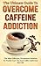 The Ultimate Guide To Overcome Caffeine Addiction by George K.