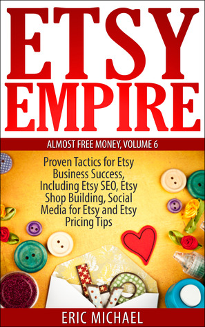 Etsy Empire: Proven Tactics for Your Etsy Business Success, Including Etsy SEO, Etsy Shop Building, Social Media for Etsy and Etsy Pricing Tips