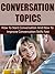 Conversation Topics – How To Start Conversation and How To Improve Conversation Skills Fast (Communication Skills Guide, Introvert, Social Anxiety, Conversation ... Speaking Skills, How to talk, Small Talk)