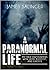 A Paranormal Life: My True Encounters with UFOs, Bigfoot, and Ghosts