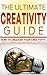 The Ultimate Creativity Guide- How to Unleash your Creativity, Come Up with Brilliant Ideas and Increase your Creativity
