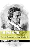 The Mad Hatter: The Role of Mercury in the Life of Lewis Carroll The Mad Hatter: The Role of Mercury in the Life of Lewis Carroll