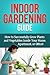 Indoor Gardening Guide: How to successfully grow plants and vegetables inside your home, apartment, or office!