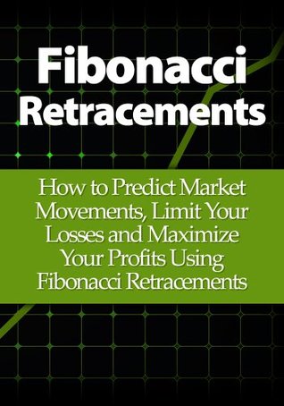 Fibonacci Retracements: How to Predict Market Movements, Limit Your Losses and Maximize Your Profits Using Fibonacci Retracements (Kindle Edition)