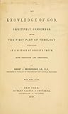 The Knowledge of God Objectively Considered Being the First Part of Theology Considered As a Science of Positive Truth, Both Inductive and Deductive