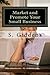 Market and Promote Your Small Business: Gain a Greater Community and Online Presence (Boost Your Small or Home Based Business)