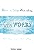 How to Stop Worrying: Here'...