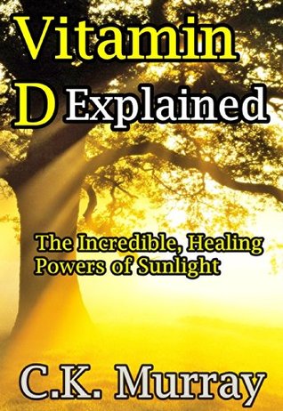 Vitamin D Explained - The Incredible, Healing Powers of Sunlight (Kindle Edition)