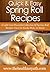 Spring Roll Recipes: A Light And Flavorful Collection Of Spring-Roll Recipes You Can Easily Make At Home. (Quick & Easy Recipes)