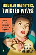 Troubled Daughters, Twisted Wives: Stories from the Trailblazers of Domestic Suspense