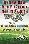 How To Make Money Online With ClickBank Using YouTube Marketing: Ultimate Affiliate ClickBank Marketing Guide On How To Make Money (YouTube Videos, YouTube Marketing, Affiliate Marketing, Affiliate)