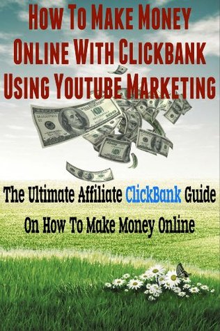 How To Make Money Online With ClickBank Using YouTube Marketing: Ultimate Affiliate ClickBank Marketing Guide On How To Make Money (YouTube Videos, YouTube Marketing, Affiliate Marketing, Affiliate)