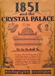 1851 and the Crystal Palace: being an account of the Great Exhibition and its contents; of Sir Joseph Paxton; and the erection, the subsequent history and the destruction of his masterpiece (Hardcover)