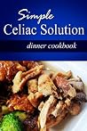 Simple Celiac Solution - Dinner Cookbook: Wheat free cooking - Delicious, Celiac friendly recipes