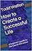 How to Create a Successful Life: A beginner's guide to the Law of Attraction