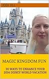 Magic Kingdom Fun: 30 Ways to Enhance Your 2014 Disney World Vacation Magic Kingdom Fun: 30 Ways to Enhance Your 2014 Disney World Vacation
