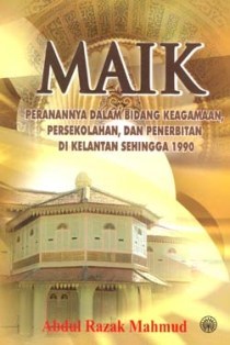MAIK: Peranannya Dalam Bidang Keagamaan, Persekolahan Dan Penerbitan Di Kelantan Sehingga 1990