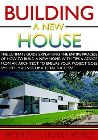 Building a New House: The Ultimate Guide explaining the entire process of how to build a new home, with tips and advice from an Architect to ensure your project goes smoothly and is a Success! (Kindle Edition)