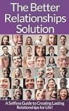 The Better Relationships Solution: A Selfless Guide to Creating Lasting Relationships for Life