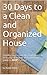30 Days to a Clean and Organized House: A complete guide to transform your home on your schedule, and a monthly plan to KEEP it clean!