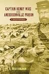 Captain Henry Wirz and Andersonville Prison: A Reappraisal Captain Henry Wirz and Andersonville Prison: A Reappraisal