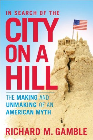 In Search of the City on a Hill: The Making and Unmaking of an American Myth (Hardcover)